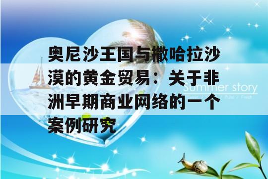 奥尼沙王国与撒哈拉沙漠的黄金贸易：关于非洲早期商业网络的一个案例研究